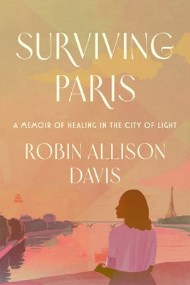 Cover Image for Surviving Paris: A Memoir of Healing in the City of Light -- Robin Allison Davis, Hardcover