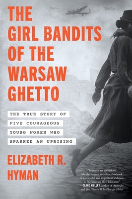 Cover Image for The Girl Bandits of the Warsaw Ghetto: The True Story of Five Courageous Young Women Who Sparked an Uprising -- Elizabeth R. Hyman, Paperback