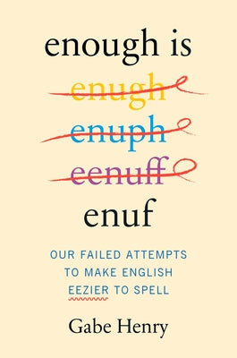 Cover Image for Enough Is Enuf: Our Failed Attempts to Make English Easier to Spell -- Gabe Henry, Hardcover