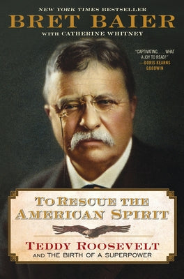 Cover Image for To Rescue the American Spirit: Teddy Roosevelt and the Birth of a Superpower -- Bret Baier, Hardcover