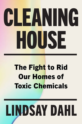 Cover Image for Cleaning House: The Fight to Rid Our Homes of Toxic Chemicals -- Lindsay Dahl, Hardcover