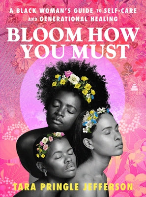 Cover Image for Bloom How You Must: A Black Woman's Guide to Self-Care and Generational Healing -- Tara Pringle Jefferson, Hardcover
