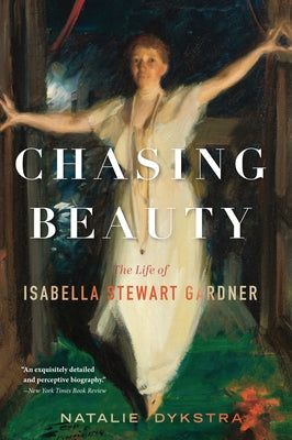 Cover Image for Chasing Beauty: The Life of Isabella Stewart Gardner -- Natalie Dykstra, Paperback