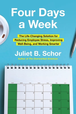Cover Image for Four Days a Week: The Life-Changing Solution for Reducing Employee Stress, Improving Well-Being, and Working Smarter -- Juliet Schor, Hardcover