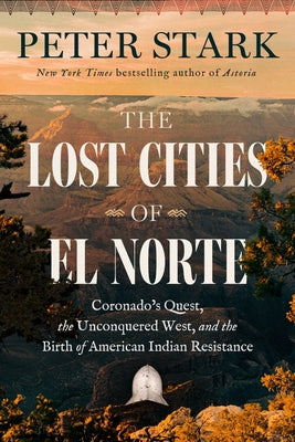 Cover Image for The Lost Cities of El Norte: Coronado's Quest, the Unconquered West, and the Birth of American Indian Resistance -- Peter Stark, Hardcover