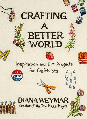 Cover Image for Crafting a Better World: Inspiration and DIY Projects for Craftivists -- Diana Weymar, Hardcover
