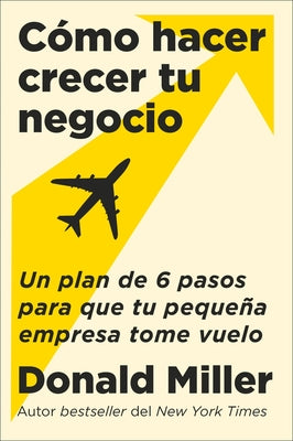 Cover Image for How to Grow Your Small Business \ Cómo Hacer Crecer Tu Negocio: Un Plan de 6 Pasos Para Que Tu Pequeña Empresa Tome Vuelo -- Donald Miller, Paperback