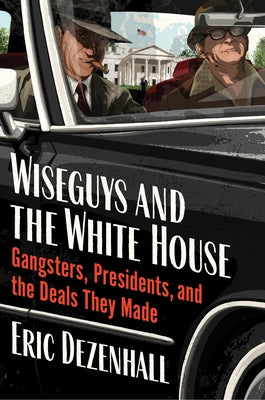 Cover Image for Wiseguys and the White House: Gangsters, Presidents, and the Deals They Made -- Eric Dezenhall, Hardcover