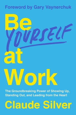 Cover Image for Be Yourself at Work: The Groundbreaking Power of Showing Up, Standing Out, and Leading from the Heart -- Claude Silver, Hardcover