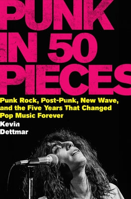 Cover Image for Punk in 50 Pieces: Punk Rock, Post-Punk, New Wave, and the Five Years That Changed Pop Music Forever -- Kevin Dettmar, Hardcover