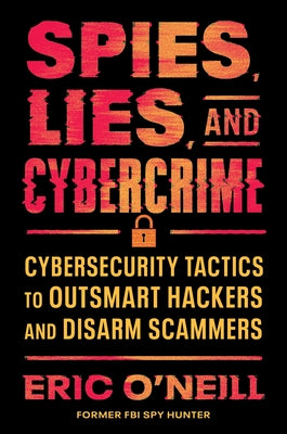 Cover Image for Spies, Lies, and Cybercrime: Cybersecurity Tactics to Outsmart Hackers and Disarm Scammers -- Eric O'Neill, Hardcover