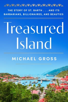 Cover Image for Treasured Island: The Story of St. Barth . . . and Its Barbarians, Billionaires, and Beauties -- Michael Gross, Hardcover