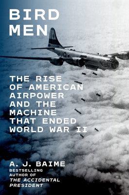Cover Image for Bird Men: The Rise of American Airpower and the Machine That Ended World War II -- A. J. Baime, Hardcover