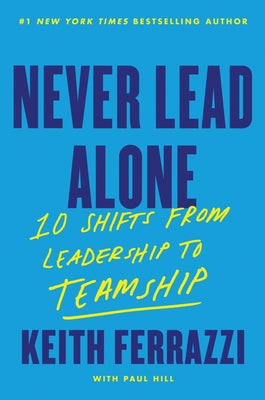 Never Lead Alone: 10 Shifts from Leadership to Teamship -- Keith Ferrazzi, Hardcover
