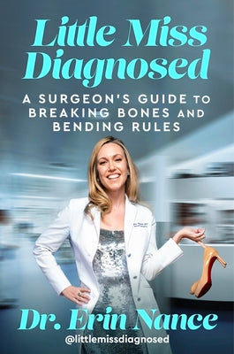 Cover Image for Little Miss Diagnosed: A Surgeon's Guide to Breaking Bones and Bending Rules -- Erin Nance MD, Hardcover