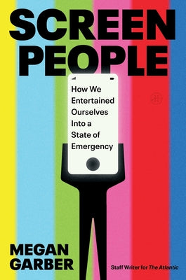 Cover Image for Screen People: How We Entertained Ourselves Into a State of Emergency -- Megan Garber, Hardcover
