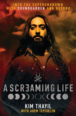 Cover Image for A Screaming Life: Into the Superunknown with Soundgarden and Beyond -- Kim Thayil, Hardcover