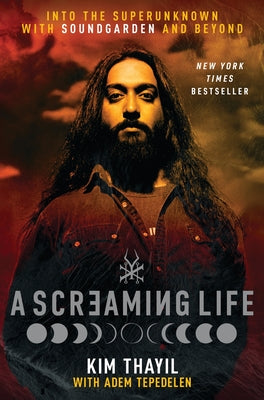 Cover Image for A Screaming Life: Into the Superunknown with Soundgarden and Beyond -- Kim Thayil, Hardcover