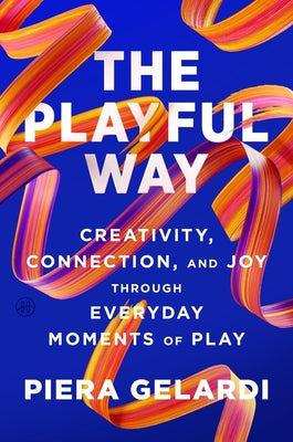 Cover Image for The Playful Way: Creativity, Connection, and Joy Through Everyday Moments of Play -- Piera Gelardi, Hardcover