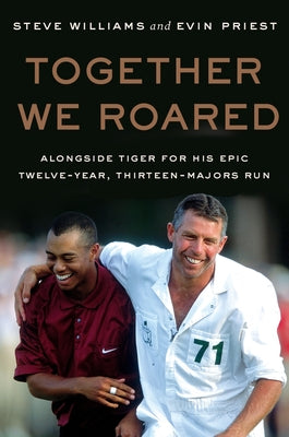Cover Image for Together We Roared: Alongside Tiger for His Epic Twelve-Year, Thirteen-Majors Run -- Steve Williams, Hardcover