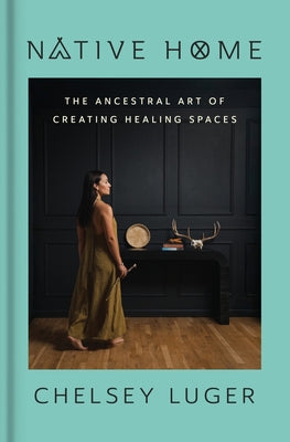 Cover Image for Native Home: The Ancestral Art of Creating Healing Spaces -- Chelsey Luger, Hardcover