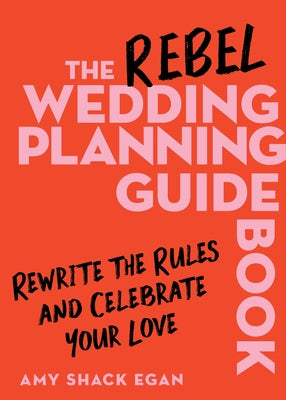 Cover Image for The Rebel Wedding Planning Guidebook: Rewrite the Rules and Celebrate Your Love -- Amy Shack Egan, Hardcover