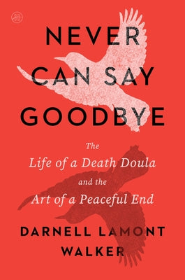 Cover Image for Never Can Say Goodbye: The Life of a Death Doula and the Art of a Peaceful End -- Darnell Lamont Walker, Paperback