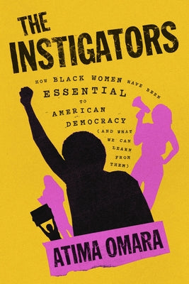 Cover Image for The Instigators: How Black Women Have Been Essential to American Democracy (and What We Can Learn from Them) -- Atima Omara, Hardcover