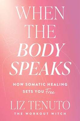 Cover Image for When the Body Speaks: How Somatic Healing Sets You Free -- Liz Tenuto, Hardcover