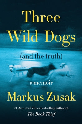 Cover Image for Three Wild Dogs (and the Truth): A Memoir -- Markus Zusak, Hardcover