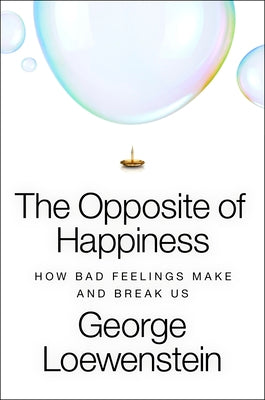Cover Image for The Opposite of Happiness: How Bad Feelings Make and Break Us -- George Loewenstein, Hardcover
