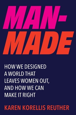 Cover Image for Man-Made: How We Designed a World That Leaves Women Out, and How We Can Make It Right -- Karen Korellis Reuther, Hardcover