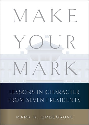 Cover Image for Make Your Mark: Lessons in Character from Seven Presidents -- Mark K. Updegrove, Hardcover