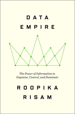 Cover Image for Data Empire: The Power of Information to Organize, Control, and Dominate -- Roopika Risam, Hardcover