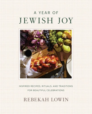 Cover Image for A Year of Jewish Joy: Inspired Recipes, Rituals, and Traditions for Beautiful Celebrations -- Rebekah Lowin, Hardcover