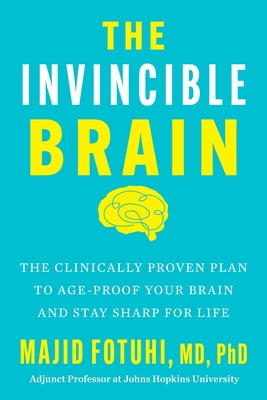 Cover Image for The Invincible Brain: The Clinically Proven Plan to Age-Proof Your Brain and Stay Sharp for Life -- Majid Fotuhi, Hardcover
