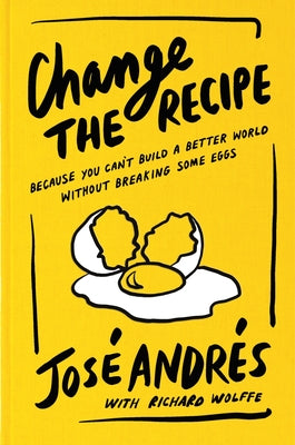 Cover Image for Change the Recipe: Because You Can't Build a Better World Without Breaking Some Eggs -- José Andrés, Hardcover