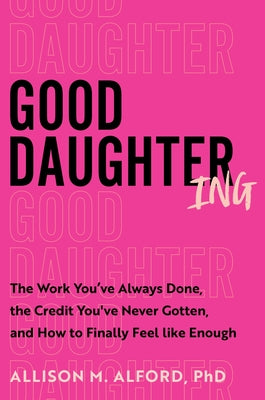 Cover Image for Good Daughtering: The Work You've Always Done, the Credit You've Never Gotten, and How to Finally Feel Like Enough -- Allison M. Alford Phd, Hardcover