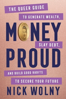 Cover Image for Money Proud: The Queer Guide to Generate Wealth, Slay Debt, and Build Good Habits to Secure Your Future -- Nick Wolny, Hardcover