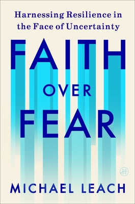 Cover Image for Faith Over Fear: Harnessing Resilience in the Face of Uncertainty -- Michael Leach, Hardcover