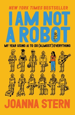 Cover Image for I Am Not a Robot: My Year Using AI to Do (Almost) Everything -- Joanna Stern, Hardcover