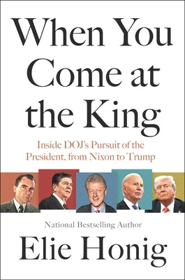 Cover Image for When You Come at the King: Inside Doj's Pursuit of the President, from Nixon to Trump -- Elie Honig, Hardcover