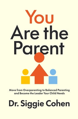 Cover Image for You Are the Parent: Move from Overparenting to Balanced Parenting and Become the Leader Your Child Needs -- Siggie Cohen, Hardcover