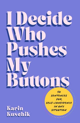 Cover Image for I Decide Who Pushes My Buttons: 50 Sentences for Self-Confidence in Any Situation -- Karin Kuschik, Hardcover