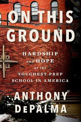 Cover Image for On This Ground: Hardship and Hope at the Toughest Prep School in America -- Anthony Depalma, Hardcover
