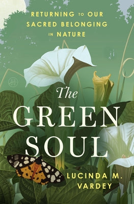 Cover Image for The Green Soul: Returning to Our Sacred Belonging in Nature -- Lucinda M. Vardey, Hardcover