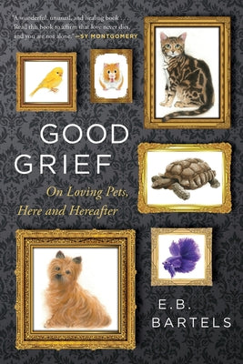 Cover Image for Good Grief: On Loving Pets, Here and Hereafter -- E. B. Bartels, Paperback