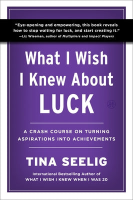 Cover Image for What I Wish I Knew about Luck: A Crash Course on Turning Aspirations Into Achievements -- Tina Seelig, Paperback