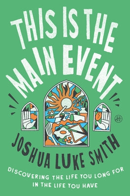 Cover Image for This Is the Main Event: Discovering the Life You Long for in the Life You Have -- Joshua Luke Smith, Hardcover