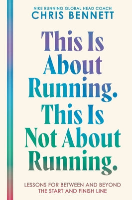 Cover Image for This Is about Running. This Is Not about Running.: Lessons for Between and Beyond the Start and Finish Line -- Chris Bennett, Hardcover